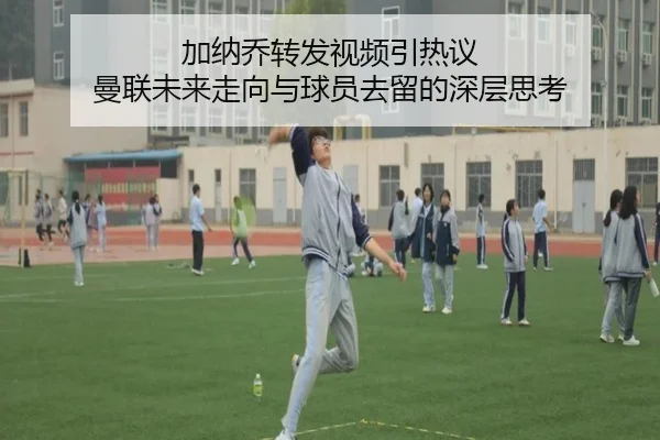 加纳乔转发视频引热议 曼联未来走向与球员去留的深层思考